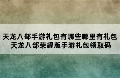 天龙八部手游礼包有哪些哪里有礼包 天龙八部荣耀版手游礼包领取码